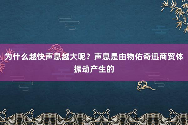 为什么越快声息越大呢？声息是由物佑奇迅商贸体振动产生的