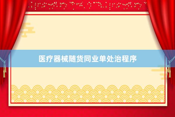 医疗器械随货同业单处治程序