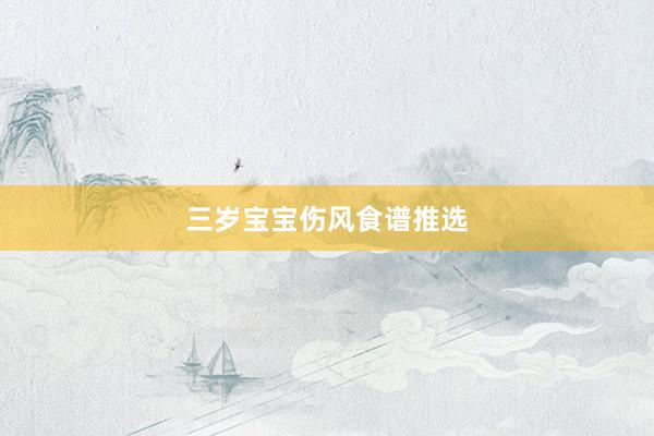 三岁宝宝伤风食谱推选